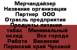 Мерчандайзер › Название организации ­ Партнер, ООО › Отрасль предприятия ­ Продукты питания, табак › Минимальный оклад ­ 1 - Все города Работа » Вакансии   . Пермский край,Чусовой г.